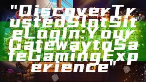 "Discover Trusted Slot Site Login: Your Gateway to Safe Gaming Experience"