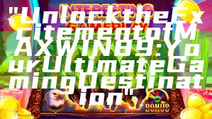 "Unlock the Excitement of MAXWIN89: Your Ultimate Gaming Destination"