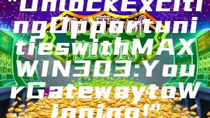 "Unlock Exciting Opportunities with MAXWIN303: Your Gateway to Winning!"