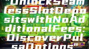 "Unlock Seamless Slot Deposits with No Additional Fees: Discover Pulsa Options"