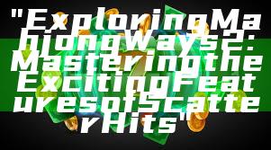 "Exploring Mahjong Ways 2: Mastering the Exciting Features of Scatter Hits"