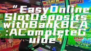“Easy Online Slot Deposits with Bank BCA: A Complete Guide”