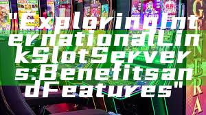 "Exploring International Link Slot Servers: Benefits and Features"