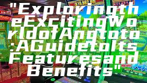 "Exploring the Exciting World of Angtoto: A Guide to Its Features and Benefits"