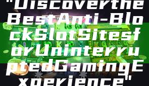 "Discover the Best Anti-Block Slot Sites for Uninterrupted Gaming Experience"