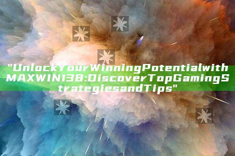 "Unlock Your Winning Potential with MAXWIN138: Discover Top Gaming Strategies and Tips"