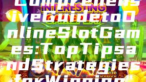 "Comprehensive Guide to Online Slot Games: Top Tips and Strategies for Winning"