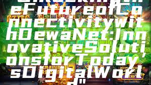 "Unlocking the Future of Connectivity with DewaNet: Innovative Solutions for Today’s Digital World"