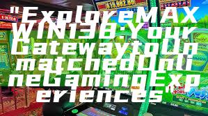 "Explore MAXWIN138: Your Gateway to Unmatched Online Gaming Experiences"